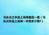 馬永貞之爭霸上海灘最后一集（馬永貞爭霸上海灘一共有多少集?）