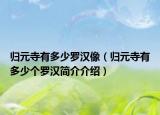 歸元寺有多少羅漢像（歸元寺有多少個(gè)羅漢簡(jiǎn)介介紹）