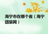 海寧市在哪個省（海寧團裝網(wǎng)）
