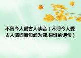 不薄今人愛(ài)古人讀音（不薄今人愛(ài)古人清詞麗句必為鄰.是誰(shuí)的詩(shī)句）
