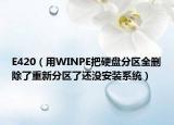 E420（用WINPE把硬盤分區(qū)全刪除了重新分區(qū)了還沒(méi)安裝系統(tǒng)）