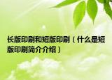 長(zhǎng)版印刷和短版印刷（什么是短版印刷簡(jiǎn)介介紹）