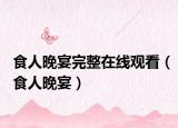 食人晚宴完整在線(xiàn)觀看（食人晚宴）