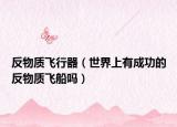 反物質飛行器（世界上有成功的反物質飛船嗎）