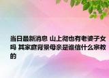 當(dāng)日最新消息 山上徹也有老婆子女嗎 其家庭背景母親是誰信什么宗教的