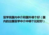 留學(xué)找國(guó)內(nèi)中介和國(guó)外哪個(gè)好（國(guó)內(nèi)的出國(guó)留學(xué)中介中哪個(gè)比較好）
