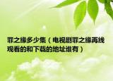 罪之緣多少集（電視劇罪之緣再線觀看的和下載的地址誰有）