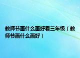 教師節(jié)畫什么畫好看三年級（教師節(jié)畫什么畫好）