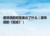 梁詠琪的短發(fā)表達(dá)了什么（梁詠琪的《短發(fā)》）