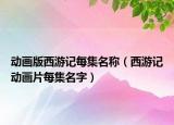動(dòng)畫版西游記每集名稱（西游記動(dòng)畫片每集名字）
