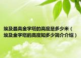埃及最高金字塔的高度是多少米（埃及金字塔的高度知多少簡介介紹）