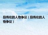 段偉倫的人物爭議（段偉倫的人物爭議）