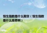 恒生指數是什么期貨（恒生指數是什么意思?。? /></span></a>
                        <h2><a href=