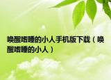 喚醒嗜睡的小人手機(jī)版下載（喚醒嗜睡的小人）