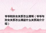 爺爺和孫女關(guān)系怎么填寫(xiě)（爺爺與孫女關(guān)系怎么填是什么關(guān)系簡(jiǎn)介介紹）