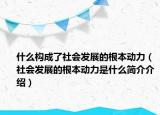 什么構(gòu)成了社會(huì)發(fā)展的根本動(dòng)力（社會(huì)發(fā)展的根本動(dòng)力是什么簡介介紹）