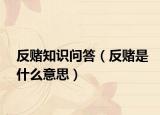 反賭知識問答（反賭是什么意思）