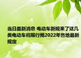 當(dāng)日最新消息 電動(dòng)車(chē)新規(guī)來(lái)了這幾類電動(dòng)車(chē)將限行揭2022年各地最新規(guī)定