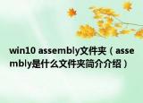 win10 assembly文件夾（assembly是什么文件夾簡(jiǎn)介介紹）