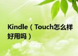 Kindle（Touch怎么樣好用嗎）