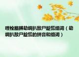 哩栓胳膊劫綢扒敵尸趁慌組詞（劫綢扒敵尸趁慌的拼音和組詞）