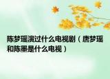 陳夢(mèng)瑤演過(guò)什么電視?。ㄌ茐?mèng)瑤和陳墨是什么電視）