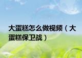 大蛋糕怎么做視頻（大蛋糕保衛(wèi)戰(zhàn)）