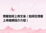 博客如何上傳文章（如何在博客上傳視頻簡(jiǎn)介介紹）