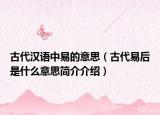 古代漢語(yǔ)中易的意思（古代易后是什么意思簡(jiǎn)介介紹）