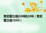 索尼愛(ài)立信j108和j108i（索尼愛(ài)立信J105i）