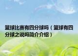 籃球比賽有四分球嗎（籃球有四分球之說(shuō)嗎簡(jiǎn)介介紹）