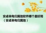安卓來電歸屬地軟件哪個最好用（安卓來電歸屬地）