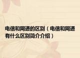 電信和網通的區(qū)別（電信和網通有什么區(qū)別簡介介紹）