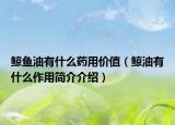 鯨魚油有什么藥用價值（鯨油有什么作用簡介介紹）
