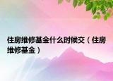 住房維修基金什么時候交（住房維修基金）