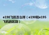 e190飛機(jī)怎么樣（e190和e195飛機(jī)的區(qū)別）