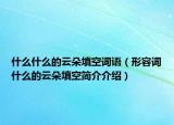 什么什么的云朵填空詞語（形容詞什么的云朵填空簡(jiǎn)介介紹）