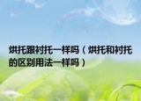 烘托跟襯托一樣嗎（烘托和襯托的區(qū)別用法一樣嗎）