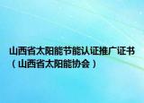 山西省太陽(yáng)能節(jié)能認(rèn)證推廣證書(shū)（山西省太陽(yáng)能協(xié)會(huì)）