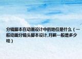 分鏡腳本在動(dòng)畫設(shè)計(jì)中的地位是什么（一般動(dòng)畫分鏡頭腳本設(shè)計(jì),月薪一般是多少哇）
