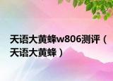 天語大黃蜂w806測評（天語大黃蜂）