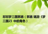 懟懟夢(mèng)三國(guó)郭嘉（郭嘉 端游《夢(mèng)三國(guó)2》中的角色）