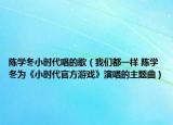 陳學冬小時代唱的歌（我們都一樣 陳學冬為《小時代官方游戲》演唱的主題曲）