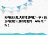 我有他沒(méi)有,天有地沒(méi)有打一字（我沒(méi)有他有天沒(méi)有地有打一字簡(jiǎn)介介紹）