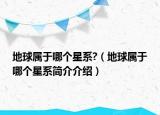 地球?qū)儆谀膫€(gè)星系?（地球?qū)儆谀膫€(gè)星系簡介介紹）