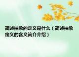 簡述抽象的定義是什么（簡述抽象定義的含義簡介介紹）