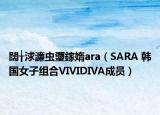 闊╁浗濂蟲瓕鎵媠ara（SARA 韓國女子組合VIVIDIVA成員）