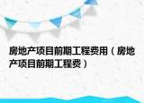 房地產(chǎn)項(xiàng)目前期工程費(fèi)用（房地產(chǎn)項(xiàng)目前期工程費(fèi)）