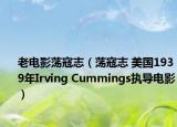 老電影蕩寇志（蕩寇志 美國1939年Irving Cummings執(zhí)導電影）