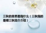 三秋的意思是指什么（三秋指的是哪三秋簡介介紹）
